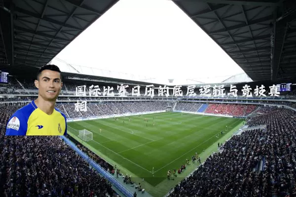 国际比赛日历的底层逻辑与竞技真相