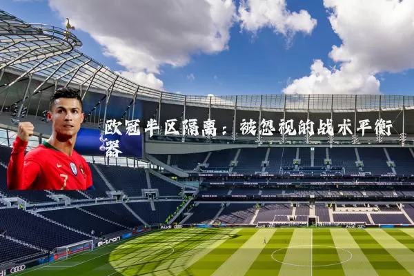 欧冠半区隔离：被忽视的战术平衡器