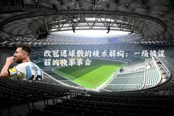 欧冠进球数的技术解构：一场被误解的效率革命
