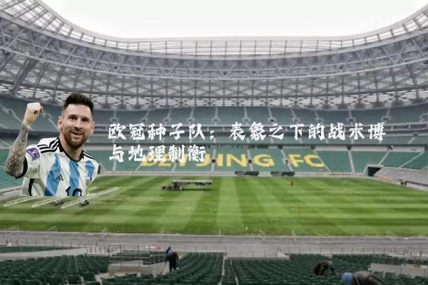 欧冠种子队:表象之下的战术博弈与地理制衡