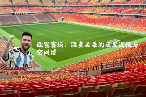 欧冠赛场:胜负关系的底层逻辑与空间博弈