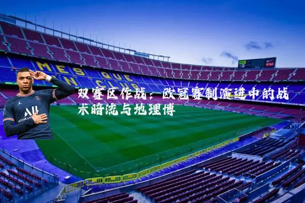 双赛区作战:欧冠赛制演进中的战术暗流与地理博弈
