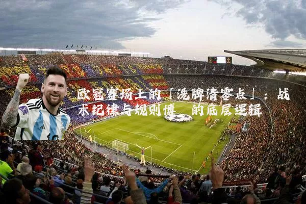 欧冠赛场上的「洗牌清零点」:战术纪律与规则博弈的底层逻辑