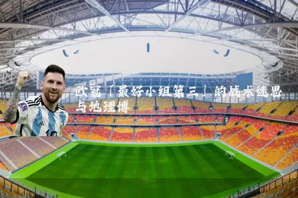 欧冠「最好小组第三」的战术迷思与地理博弈
