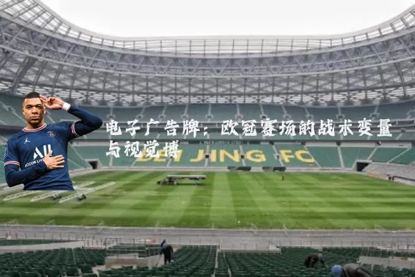 电子广告牌：欧冠赛场的战术变量与视觉博弈