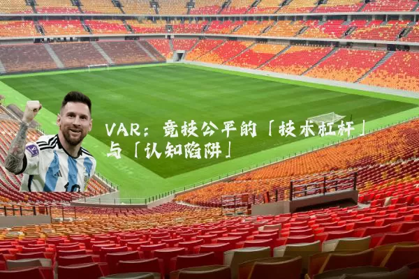 VAR：竞技公平的「技术杠杆」与「认知陷阱」