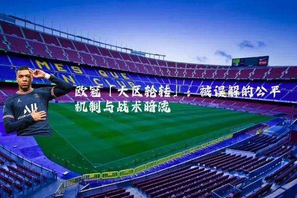 欧冠「大区轮转」:被误解的公平机制与战术暗流