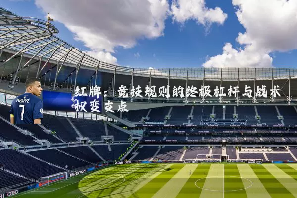 红牌：竞技规则的终极杠杆与战术权变支点