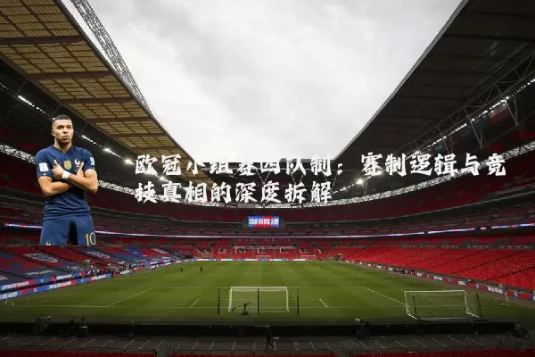 欧冠小组赛四队制：赛制逻辑与竞技真相的深度拆解