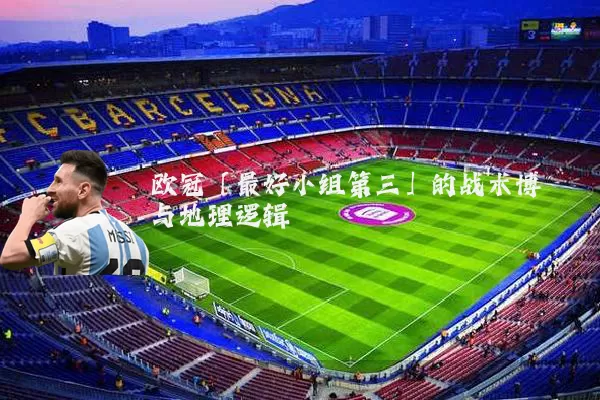 欧冠「最好小组第三」的战术博弈与地理逻辑