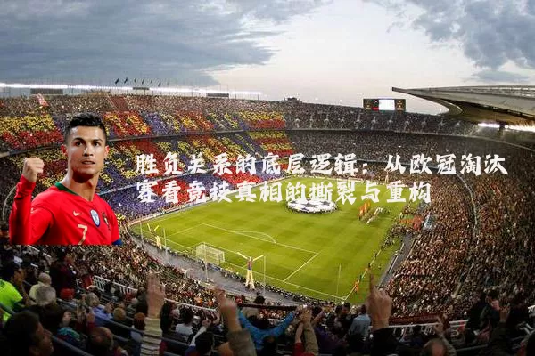 胜负关系的底层逻辑：从欧冠淘汰赛看竞技真相的撕裂与重构