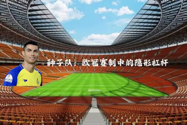 种子队：欧冠赛制中的隐形杠杆