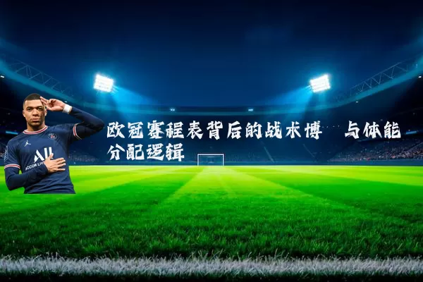 欧冠赛程表背后的战术博弈与体能分配逻辑