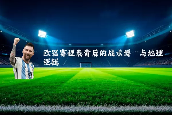 欧冠赛程表背后的战术博弈与地理逻辑