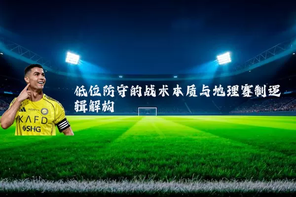低位防守的战术本质与地理赛制逻辑解构