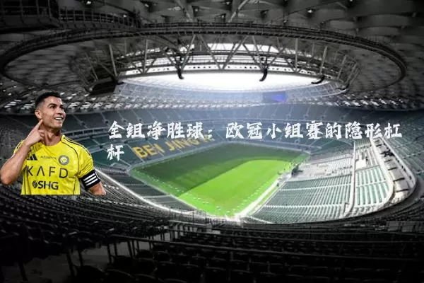 全组净胜球：欧冠小组赛的隐形杠杆