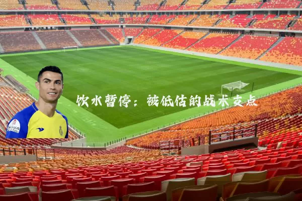 饮水暂停:被低估的战术支点