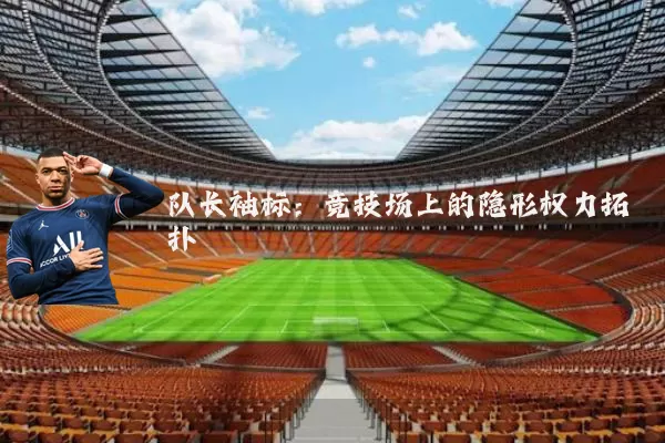 队长袖标：竞技场上的隐形权力拓扑