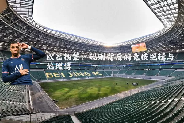 欧冠抽签：规则背后的竞技逻辑与地理博弈