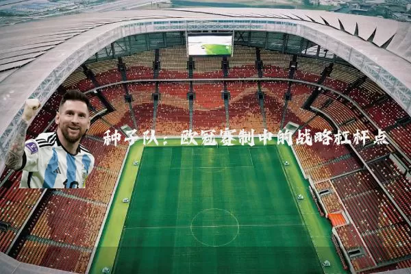 种子队：欧冠赛制中的战略杠杆点