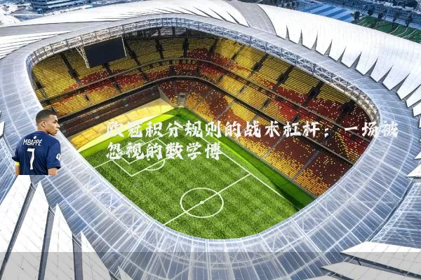 欧冠积分规则的战术杠杆：一场被忽视的数学博弈