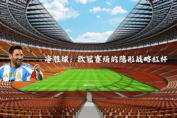 净胜球：欧冠赛场的隐形战略杠杆