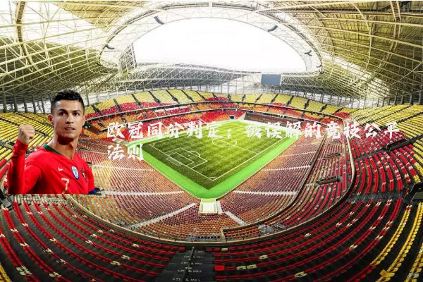 欧冠同分判定：被误解的竞技公平法则