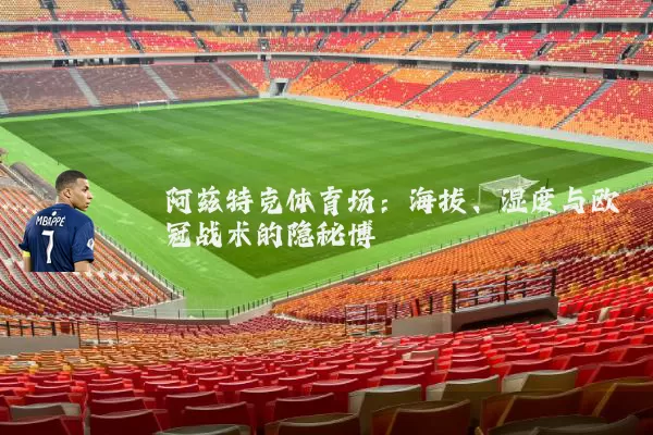 阿兹特克体育场:海拔、湿度与欧冠战术的隐秘博弈